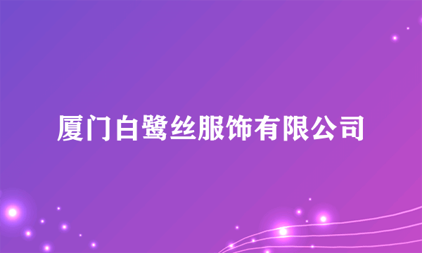 厦门白鹭丝服饰有限公司