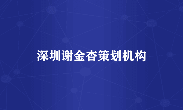 深圳谢金杏策划机构