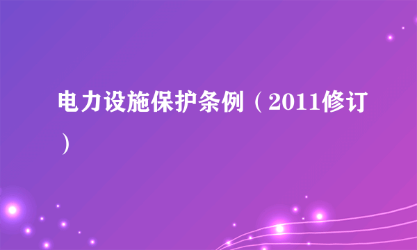 电力设施保护条例（2011修订）