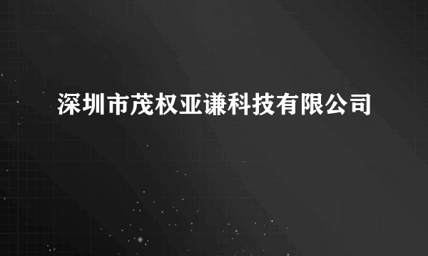 深圳市茂权亚谦科技有限公司