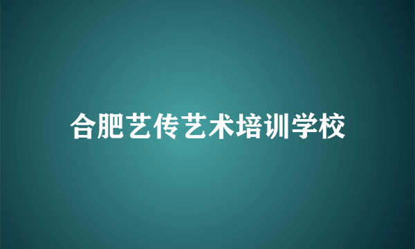 合肥艺传艺术培训学校