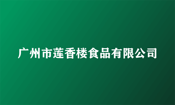 广州市莲香楼食品有限公司