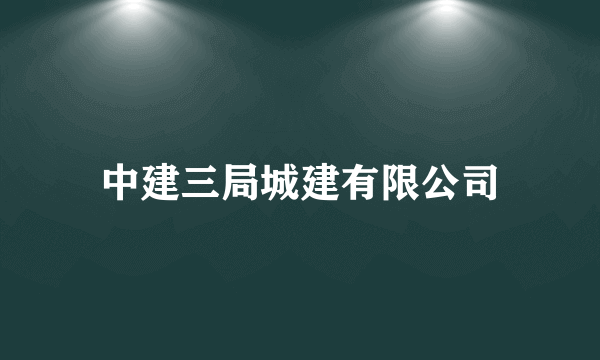 中建三局城建有限公司