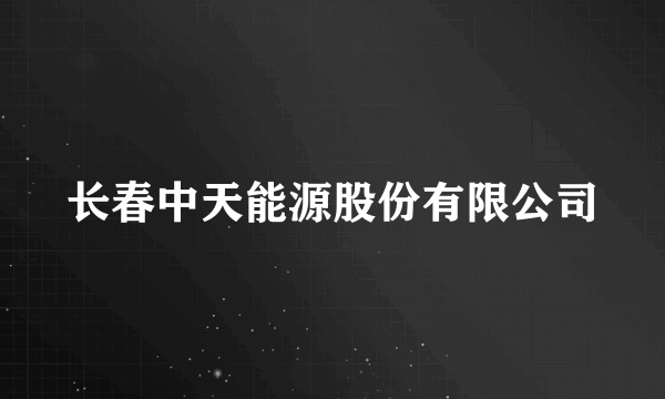 长春中天能源股份有限公司