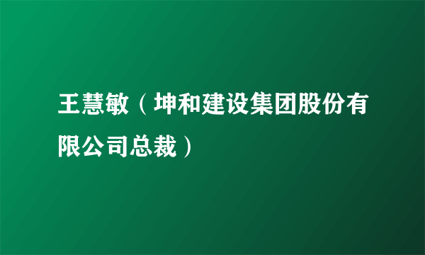 王慧敏（坤和建设集团股份有限公司总裁）