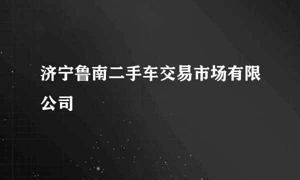 济宁鲁南二手车交易市场有限公司