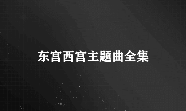 东宫西宫主题曲全集