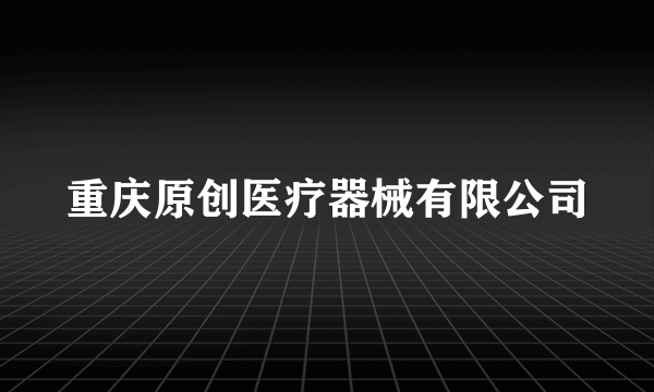 重庆原创医疗器械有限公司