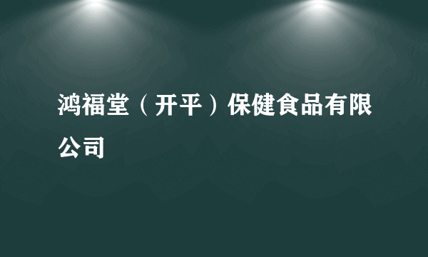 鸿福堂（开平）保健食品有限公司