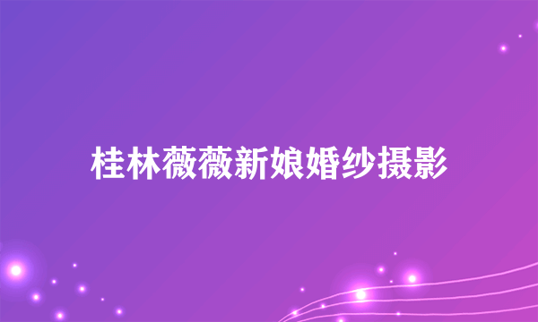 桂林薇薇新娘婚纱摄影