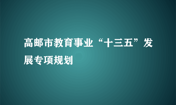 高邮市教育事业“十三五”发展专项规划