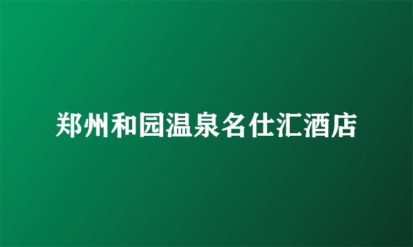 郑州和园温泉名仕汇酒店