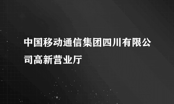 中国移动通信集团四川有限公司高新营业厅