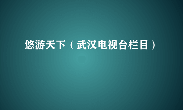 悠游天下（武汉电视台栏目）
