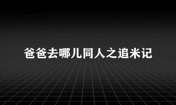 爸爸去哪儿同人之追米记