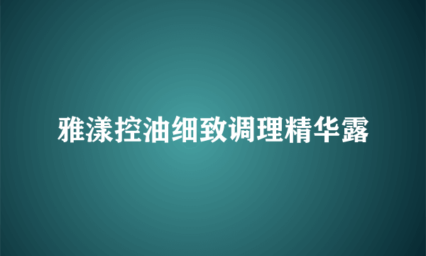 雅漾控油细致调理精华露