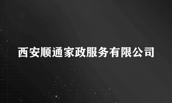 西安顺通家政服务有限公司