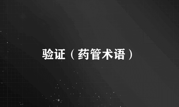 验证（药管术语）