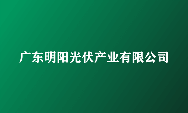 广东明阳光伏产业有限公司