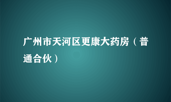 广州市天河区更康大药房（普通合伙）