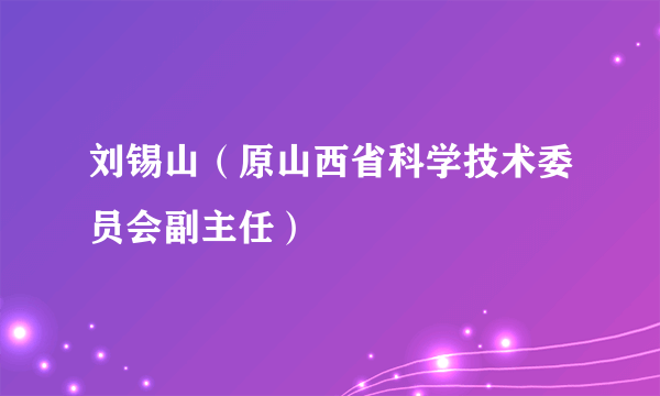 刘锡山（原山西省科学技术委员会副主任）