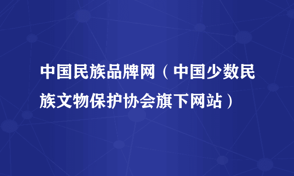 中国民族品牌网（中国少数民族文物保护协会旗下网站）
