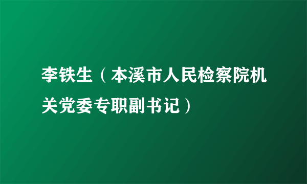 李铁生（本溪市人民检察院机关党委专职副书记）