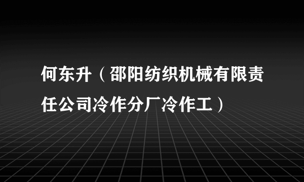 何东升（邵阳纺织机械有限责任公司冷作分厂冷作工）