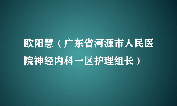 欧阳慧（广东省河源市人民医院神经内科一区护理组长）