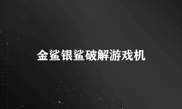 金鲨银鲨破解游戏机