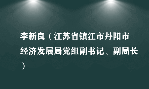 李新良（江苏省镇江市丹阳市经济发展局党组副书记、副局长）