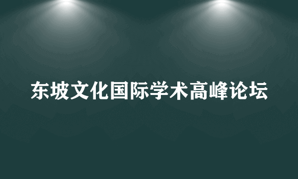 东坡文化国际学术高峰论坛
