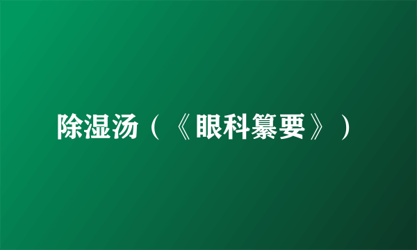 除湿汤（《眼科纂要》）