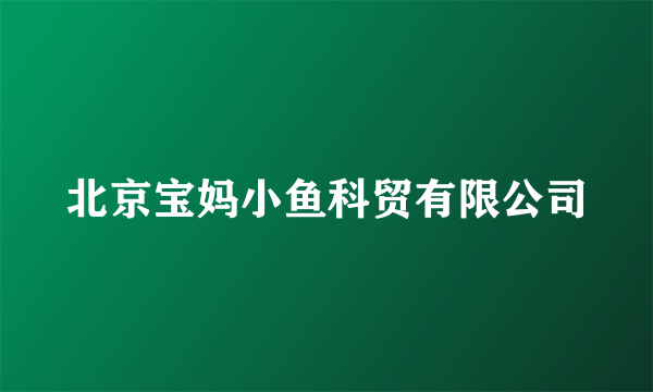 北京宝妈小鱼科贸有限公司
