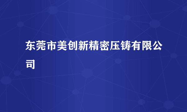 东莞市美创新精密压铸有限公司