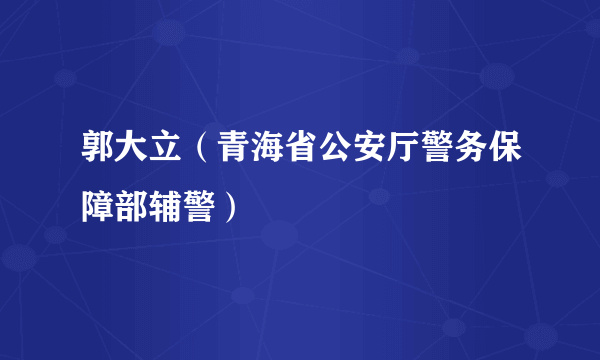 郭大立（青海省公安厅警务保障部辅警）