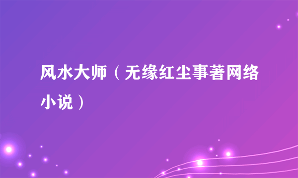 风水大师（无缘红尘事著网络小说）