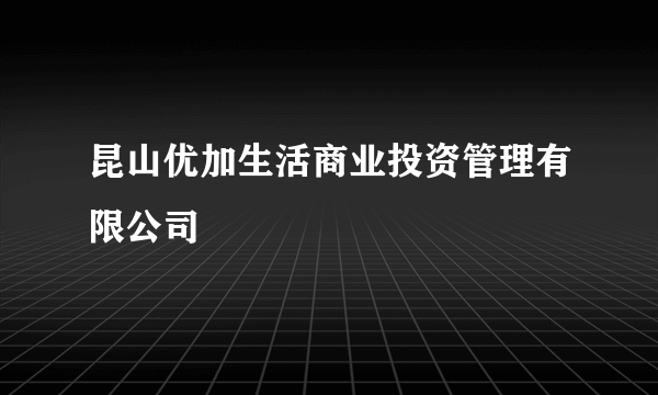 昆山优加生活商业投资管理有限公司