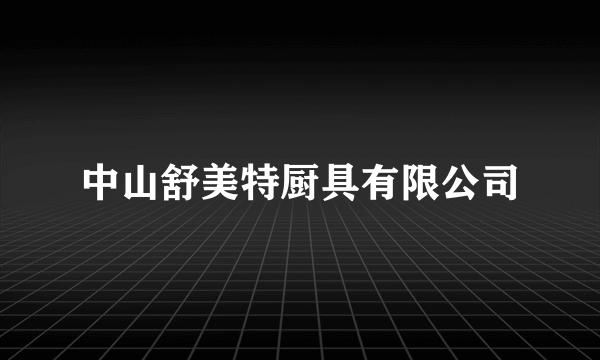 中山舒美特厨具有限公司