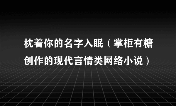 枕着你的名字入眠（掌柜有糖创作的现代言情类网络小说）