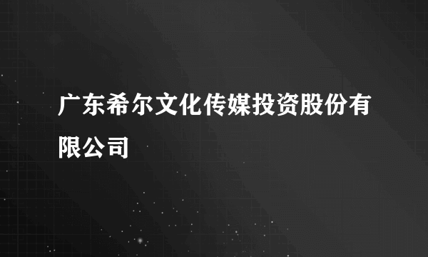 广东希尔文化传媒投资股份有限公司