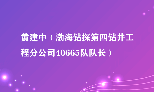 黄建中（渤海钻探第四钻井工程分公司40665队队长）
