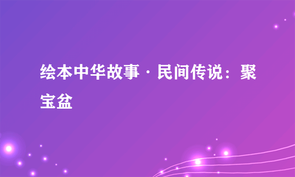 绘本中华故事·民间传说：聚宝盆