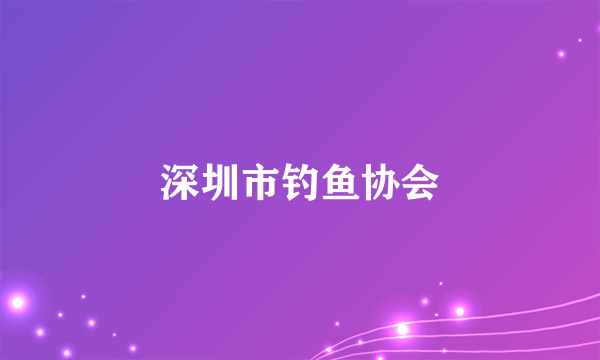 深圳市钓鱼协会