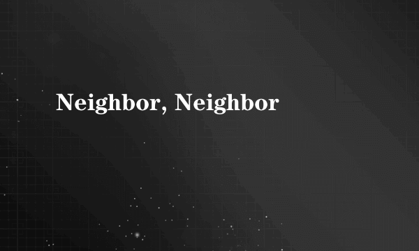 Neighbor, Neighbor