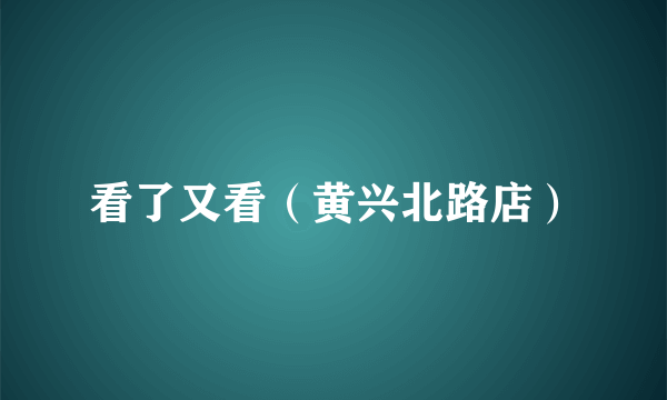 看了又看（黄兴北路店）