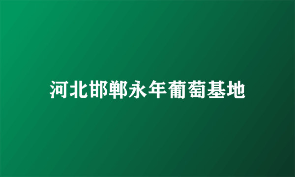 河北邯郸永年葡萄基地