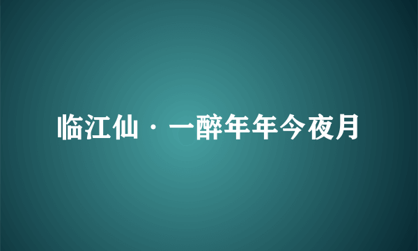 临江仙·一醉年年今夜月