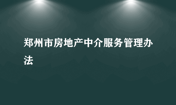 郑州市房地产中介服务管理办法