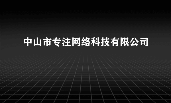 中山市专注网络科技有限公司